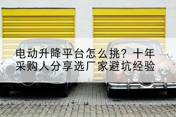 大英电动升降平台厂家-电动升降平台怎么挑？十年采购人分享选厂家避坑经验