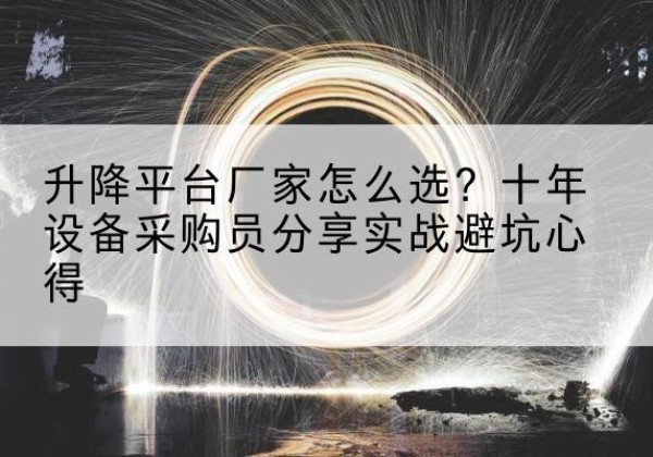 大英升降平台厂家-怎么选？十年设备采购员分享实战避坑心得