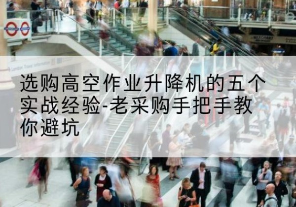 大英高空作业升降机厂家-选购高空作业升降机的五个实战经验-老采购手把手教你避坑