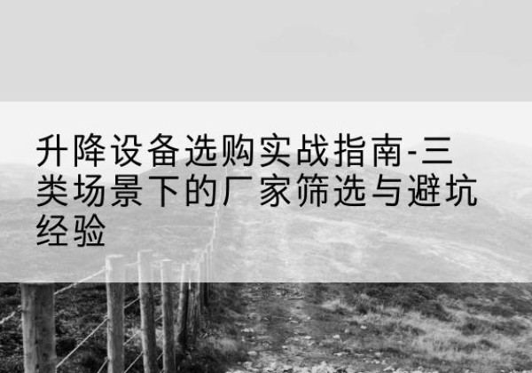 大英移动式升降机厂家推荐-升降设备选购实战指南-三类场景下的厂家筛选与避坑经验