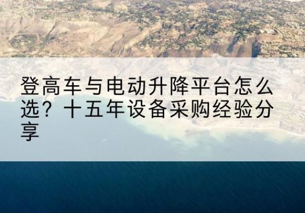 大英登高车厂家厂家-登高车与电动升降平台怎么选？十五年设备采购经验分享