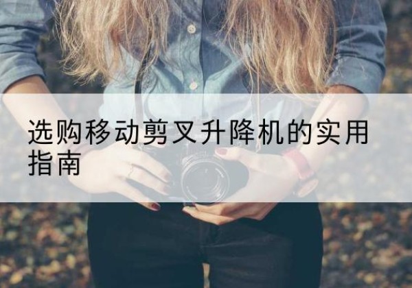 大英移动剪叉升降机怎么选-选购移动剪叉升降机的实用指南