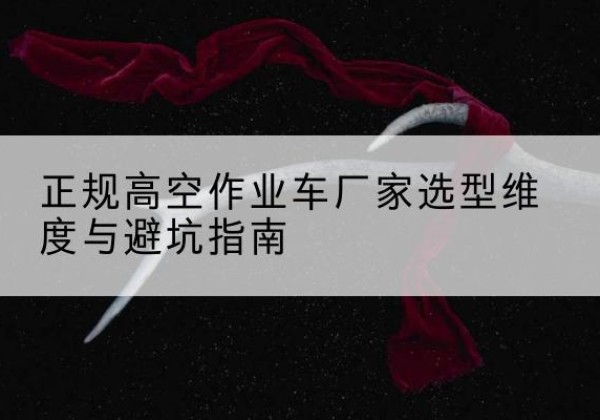 大英高空作业车厂家-正规选型维度与避坑指南