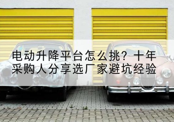 大英电动升降平台厂家-电动升降平台怎么挑？十年采购人分享选厂家避坑经验